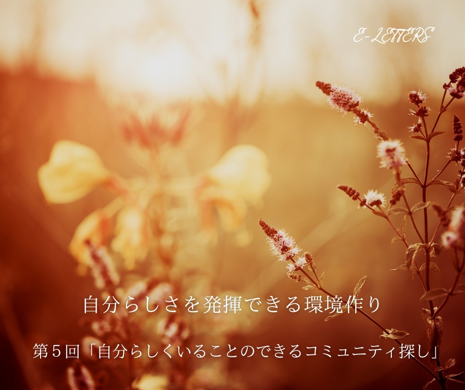 【E-Letters】自分らしさを発揮できる環境作り【第５回「自分らしくいることのできるコミュニティ探し」】